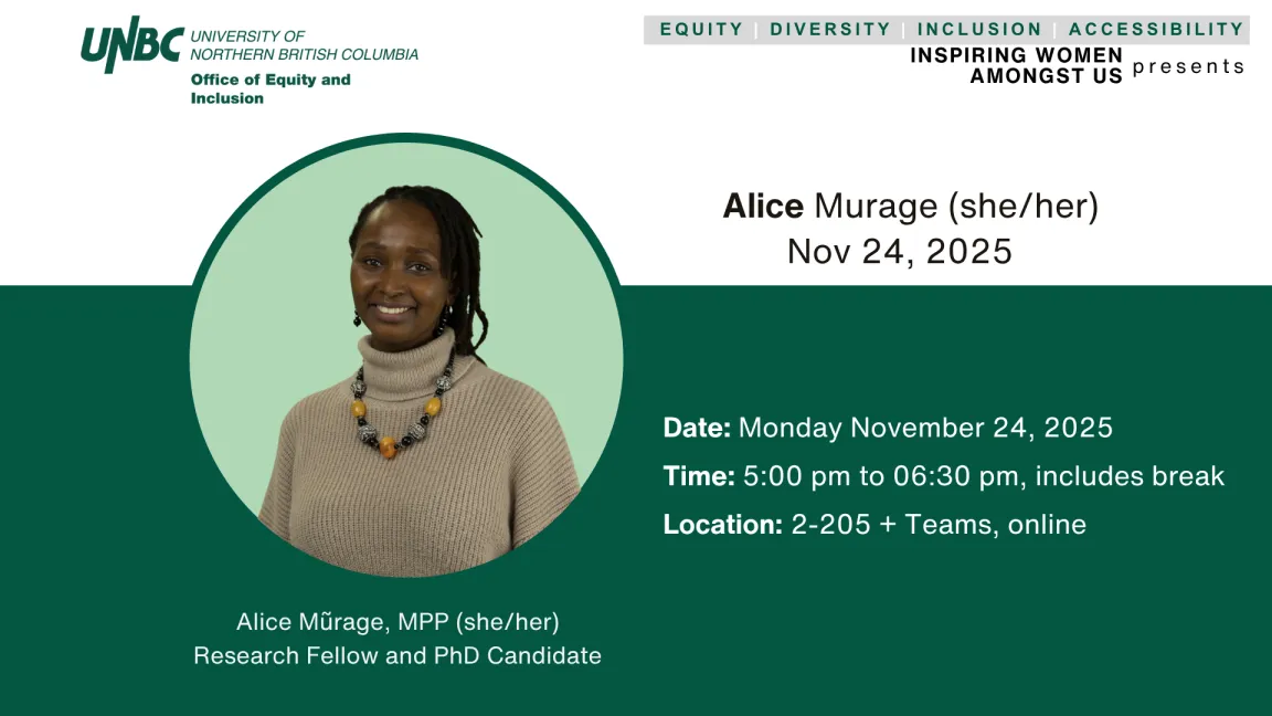 Promotional flyer for the "Inspiring Women Amongst Us" event hosted by the UNBC Office of Equity and Inclusion. It features Alice Murage (she/her), a Research Fellow and PhD Candidate, as the speaker. The event is scheduled for Monday, November 24, 2025, from 5:00 pm to 6:30 pm, taking place in room 2-205 and online via teams. The flyer highlights values of equity, diversity, inclusion, and accessibility.
