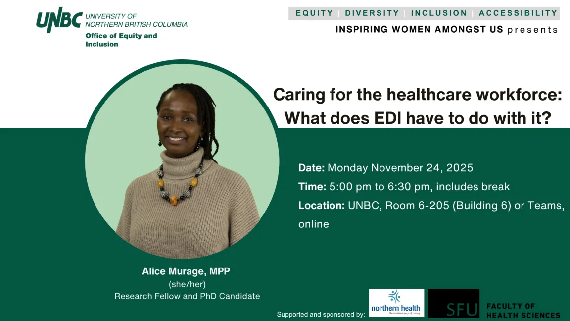Event poster with a green background featuring the University of Northern British Columbia logo and the title Office of Equity and Inclusion. The header reads: Equity | Diversity | Inclusion | Accessibility – Inspiring Women Amongst Us presents. Main topic: “Caring for the healthcare workforce: What does EDI have to do with it?” Speaker: Alice Murage, MPP (she/her), Research Fellow and PhD Candidate. Event details: Date: Monday, November 24, 2025; Time: 5:00 pm to 6:30 pm, includes break; Location: Room6205