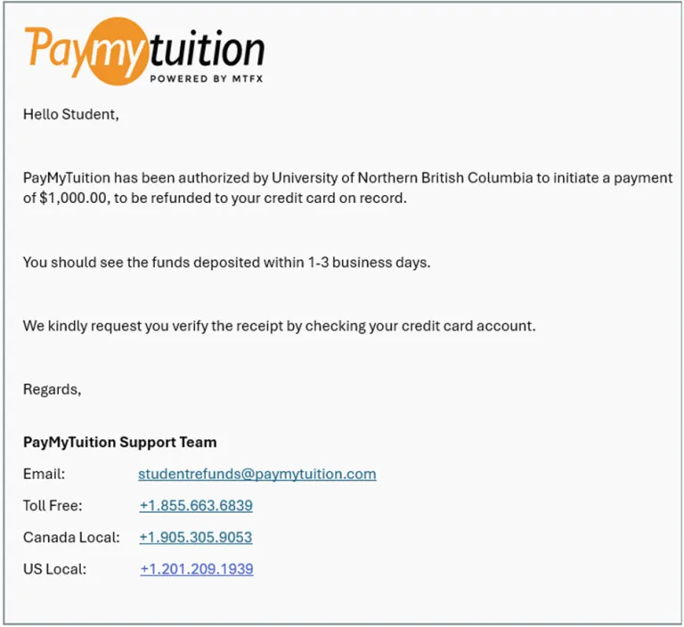 PayMyTuition has made the refund to the student's credit card after receiving authorization from UNBC , student to receive the refund it in 1-3 days.